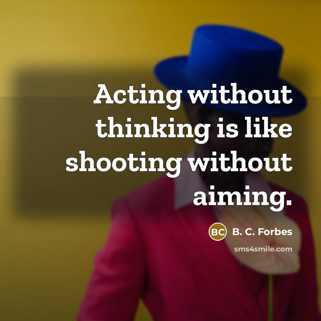 “Acting without thinking is like shooting without aiming.” quote by B. C. Forbes