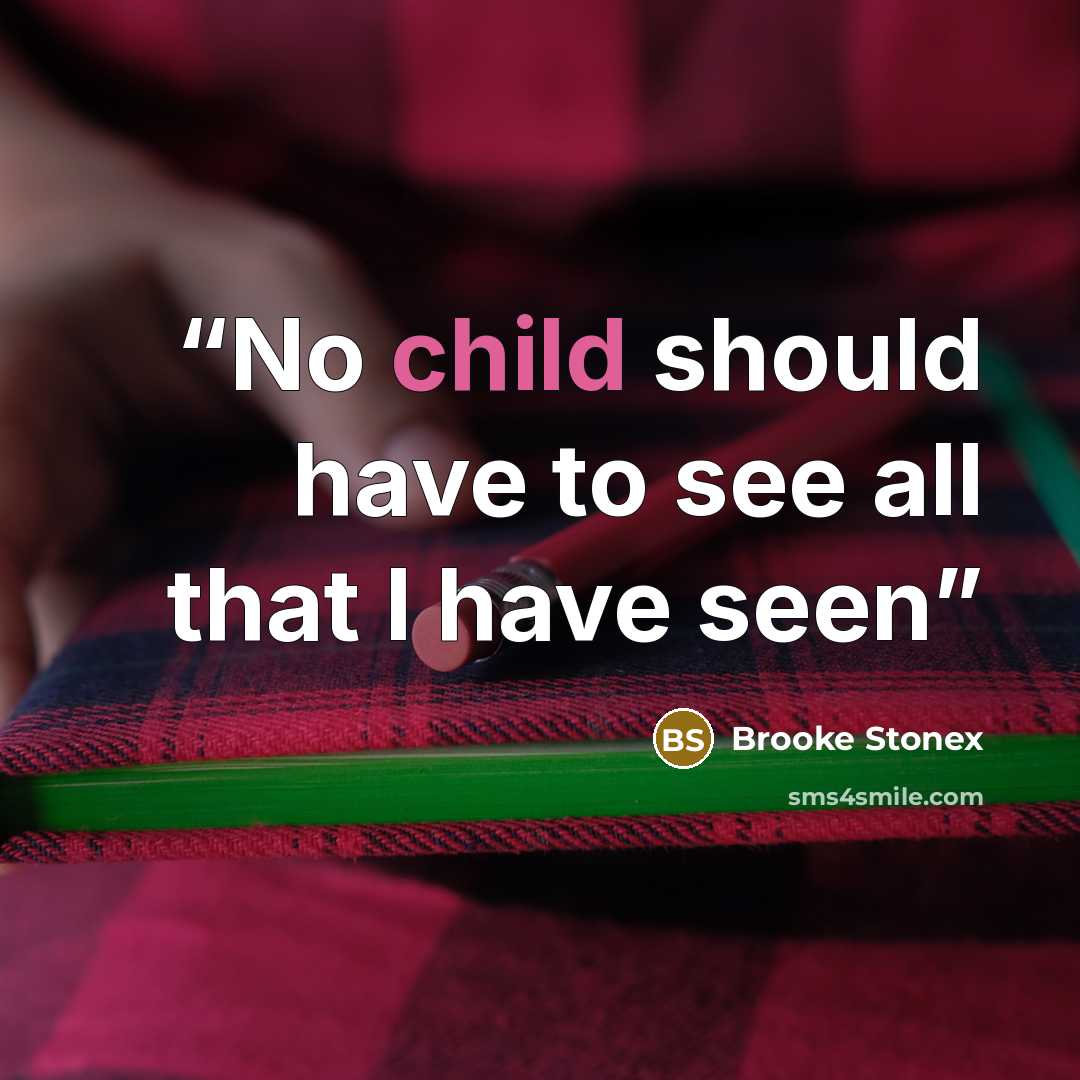 “No child should have to see all that I have seen” quote by Brooke Stonex