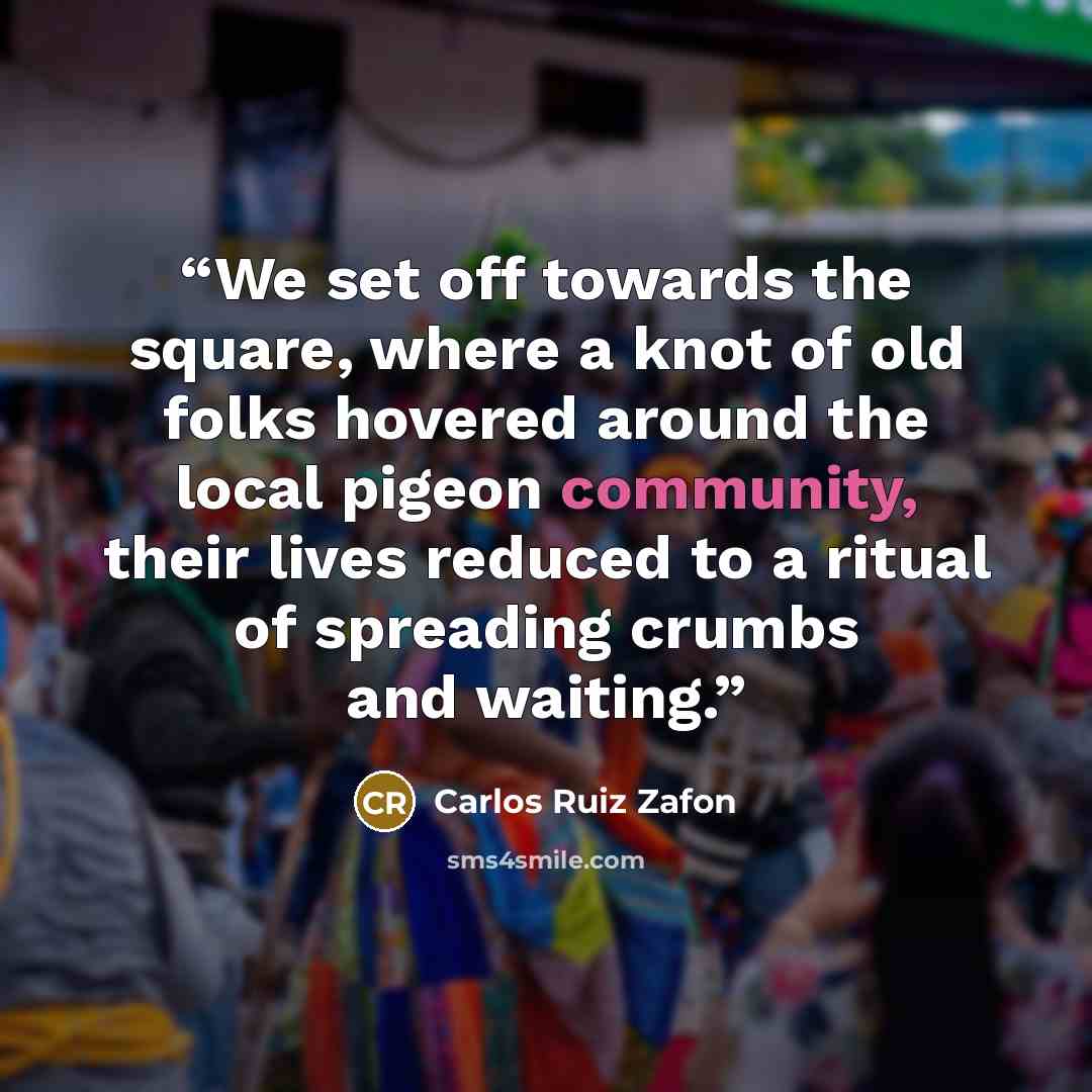 “We set off towards the square, where a knot of old folks hovered around the local pigeon community, their lives reduced to a ritual of spreading crumbs and waiting.” quote by Carlos Ruiz Zafón