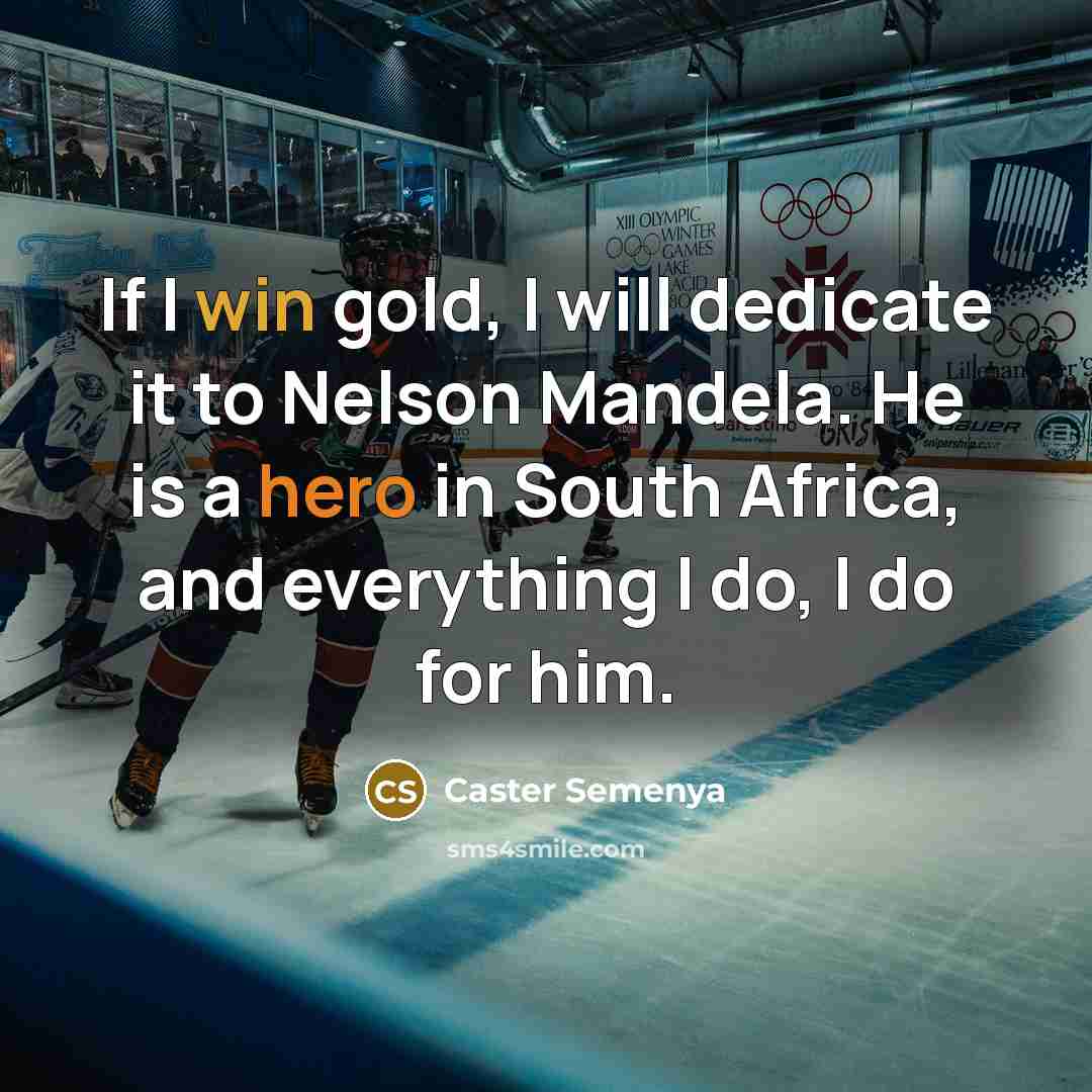 “If I win gold, I will dedicate it to Nelson Mandela. He is a hero in South Africa, and everything I do, I do for him.” quote by Caster Semenya
