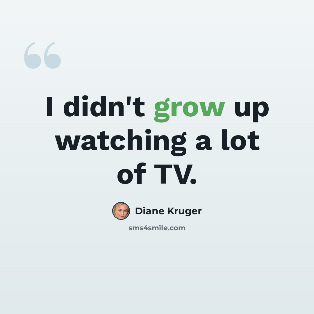 “I didn't grow up watching a lot of TV.” quote by Diane Kruger