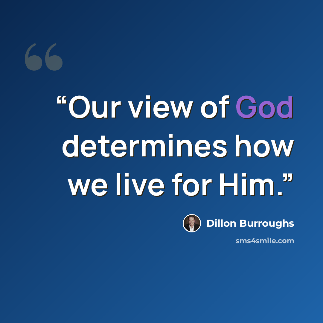 “Our view of God determines how we live for Him.” quote by Dillon Burroughs
