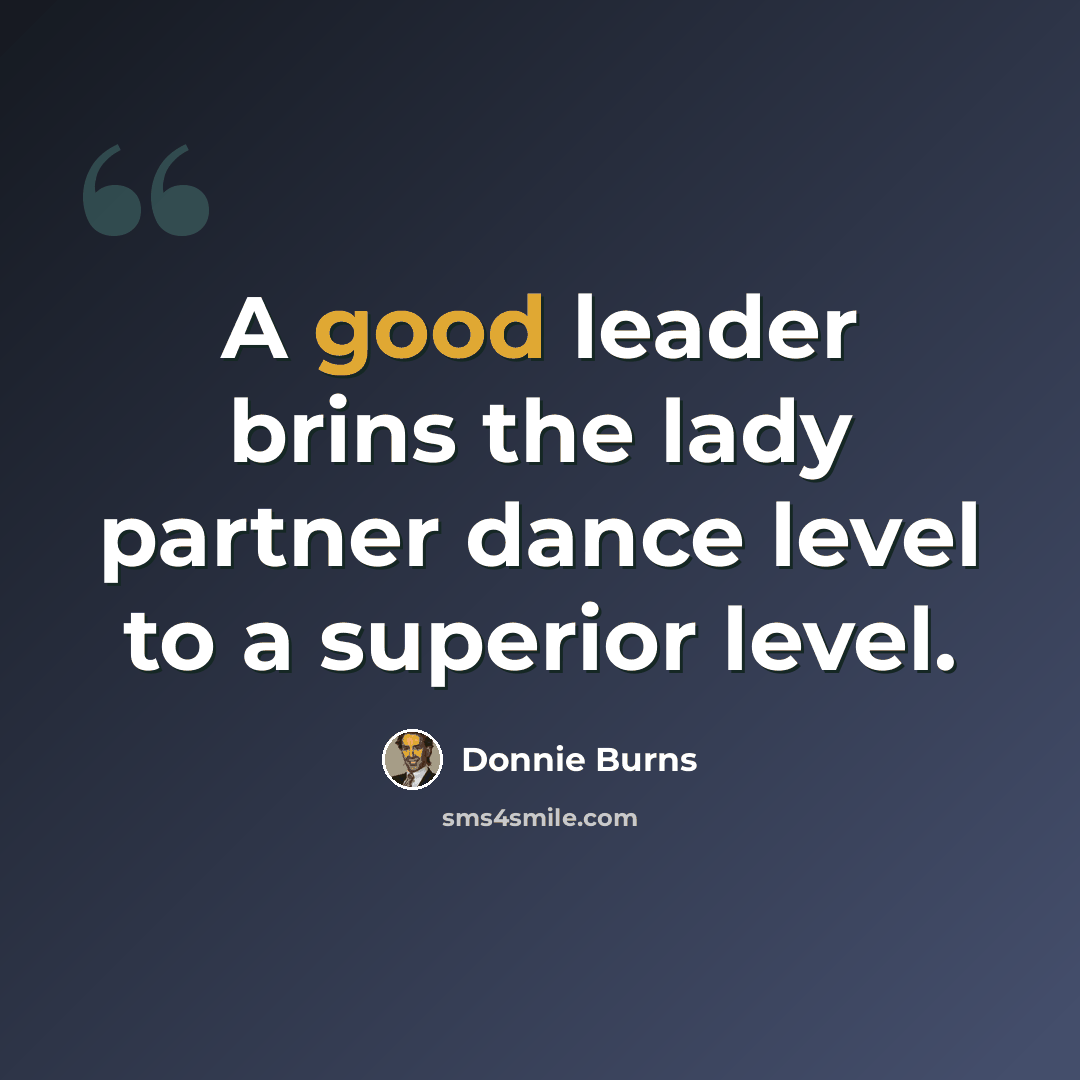 “A good leader brins the lady partner dance level to a superior level.” quote by Donnie Burns