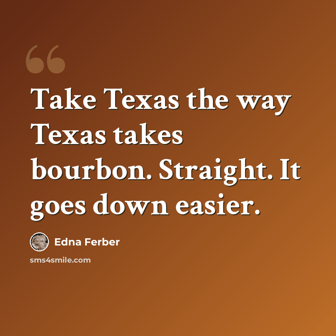 “Take Texas the way Texas takes bourbon. Straight. It goes down easier.” quote by Edna Ferber