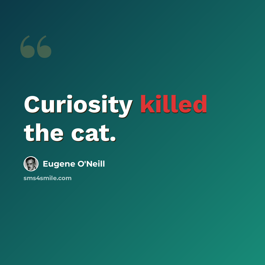 “Curiosity killed the cat.” quote by Eugene O'Neill