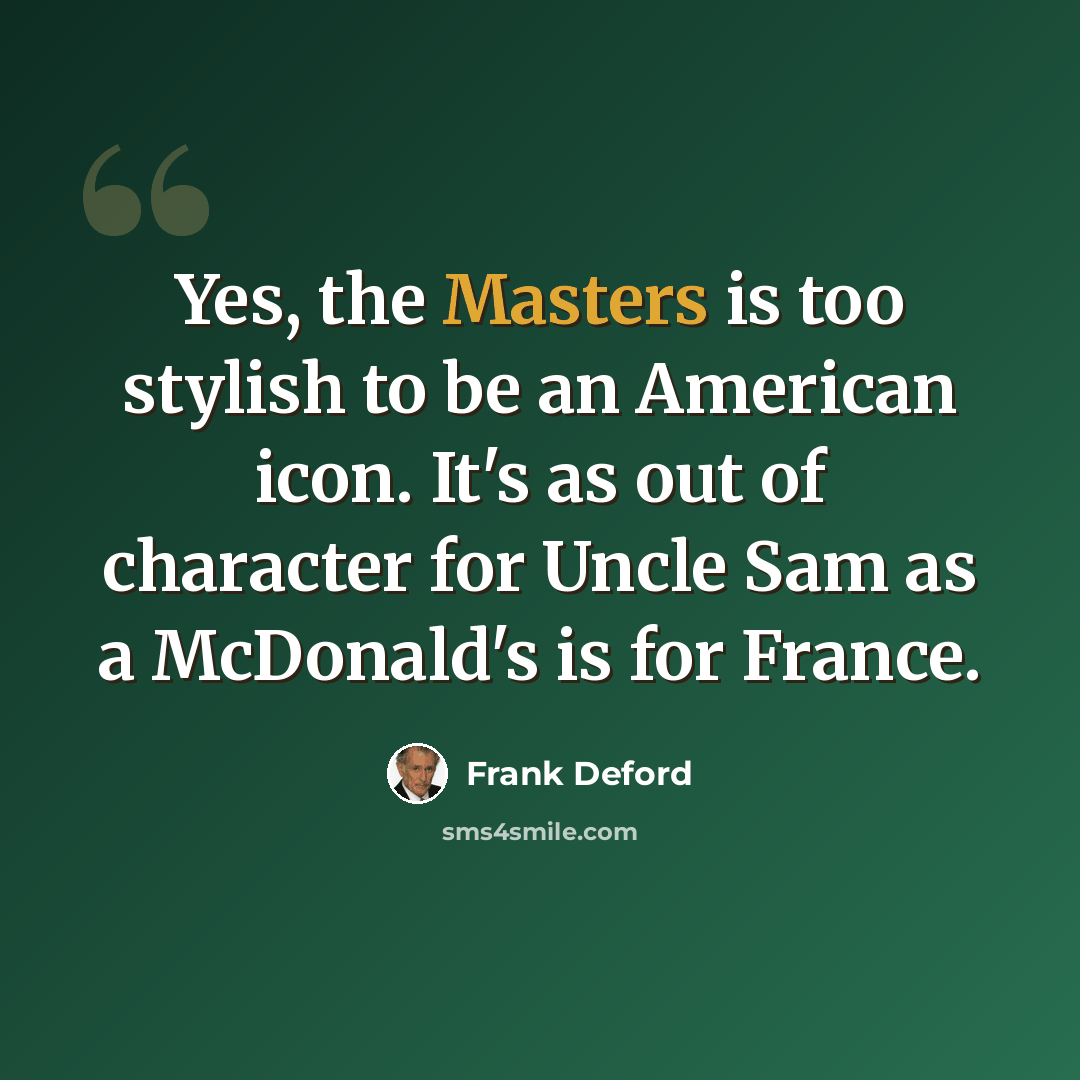 “Yes, the Masters is too stylish to be an American icon. It's as out of character for Uncle Sam as a McDonald's is for France.” quote by Frank Deford