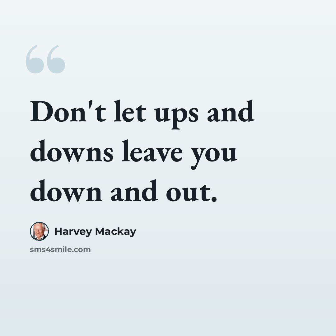 “Don't let ups and downs leave you down and out.” quote by Harvey Mackay