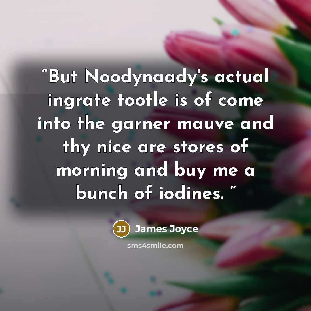 “But Noodynaady's actual ingrate tootle is of come into the garner mauve and thy nice are stores of morning and buy me a bunch of iodines.” quote by James Joyce
