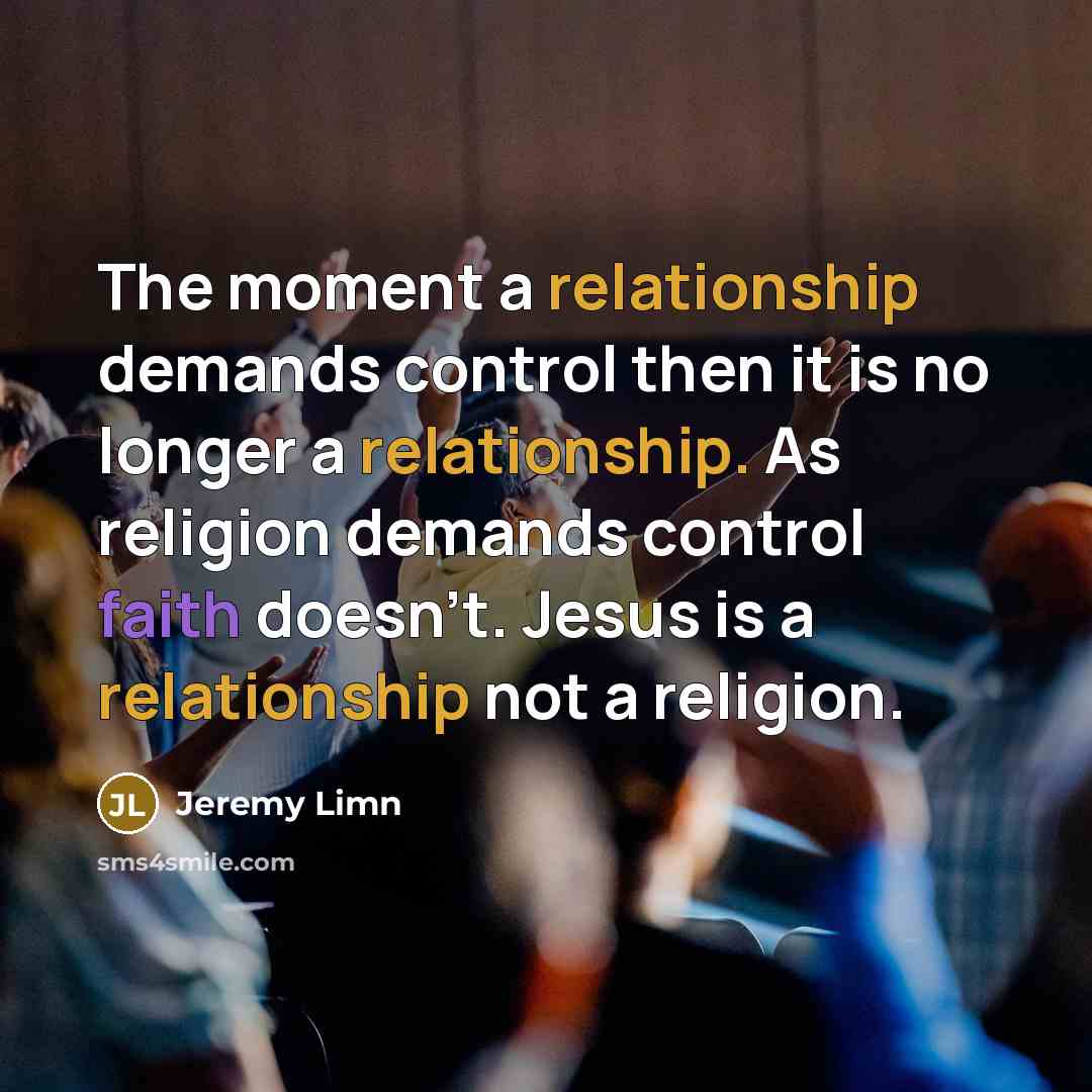 “The moment a relationship demands control then it is no longer a relationship. As religion demands control faith doesn't. Jesus is a relationship not a religion.” quote by Jeremy Limn