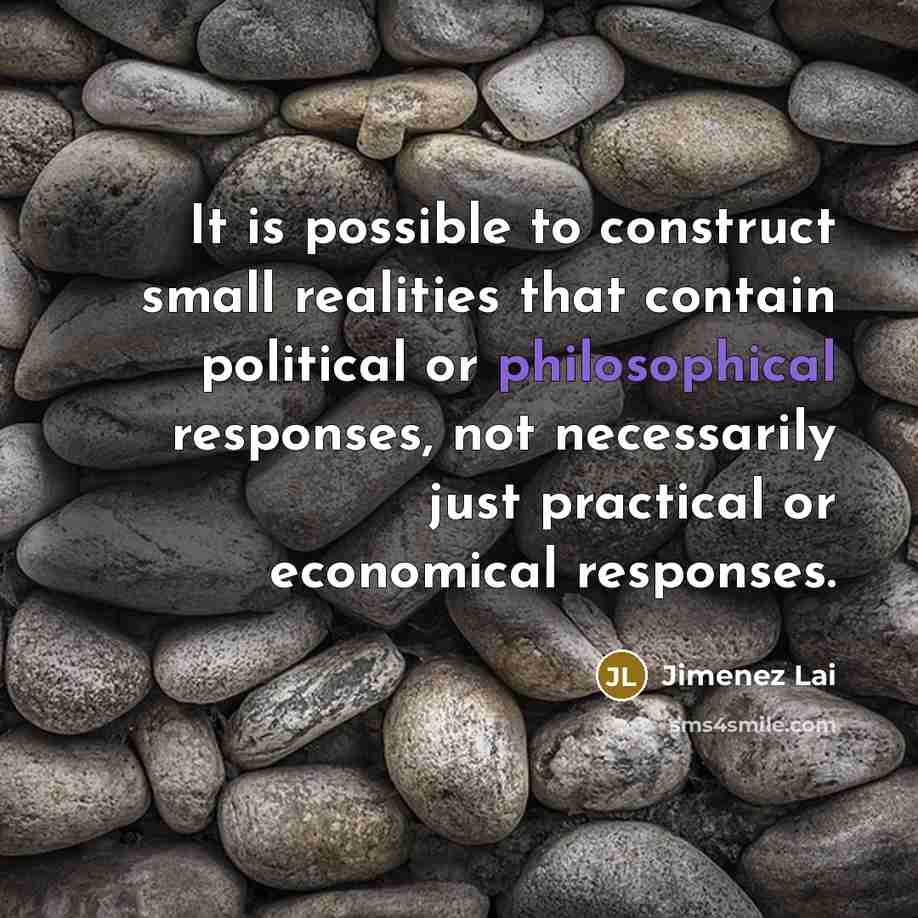 “It is possible to construct small realities that contain political or philosophical responses, not necessarily just practical or economical responses.” quote by Jimenez Lai