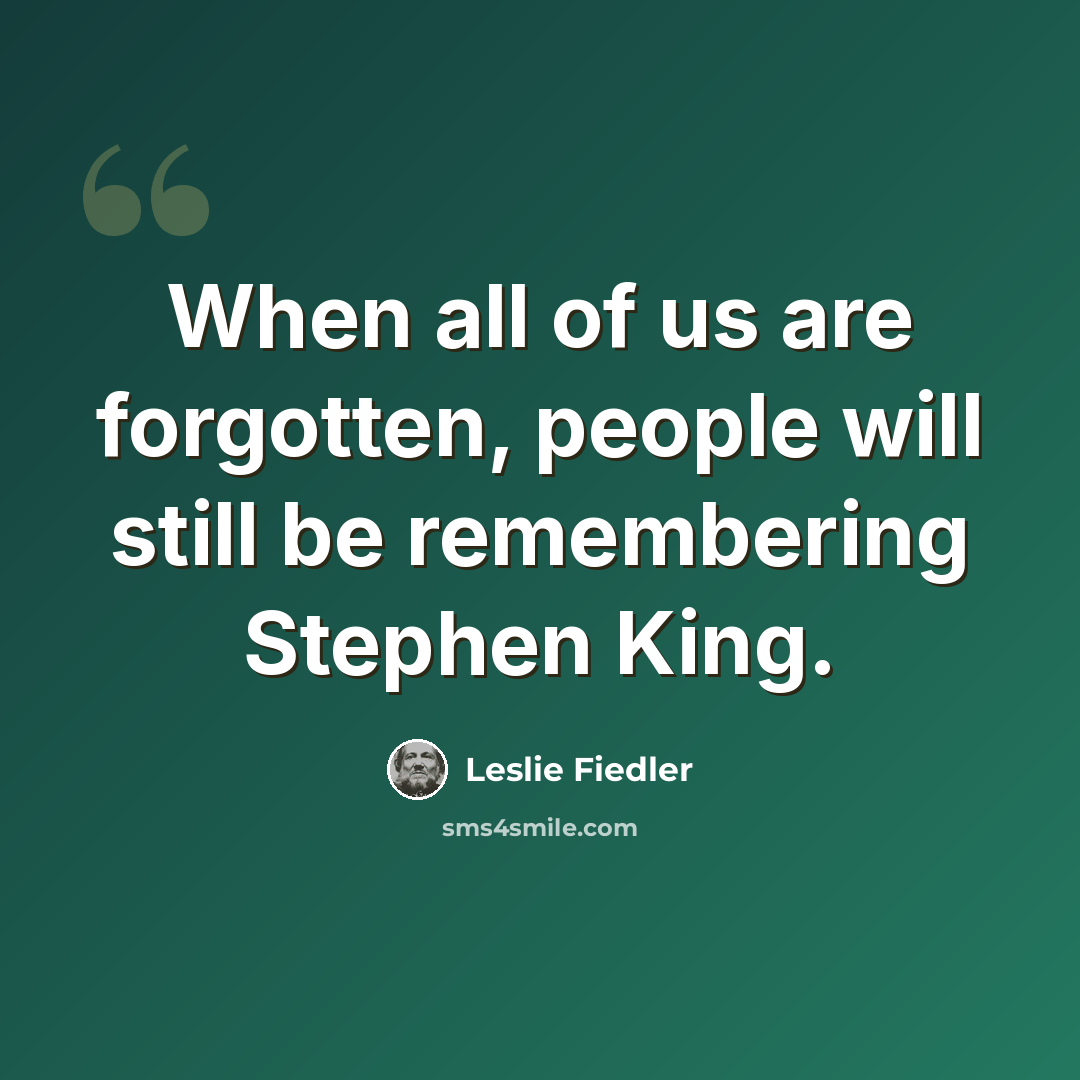 “When all of us are forgotten, people will still be remembering Stephen King.” quote by Leslie Fiedler