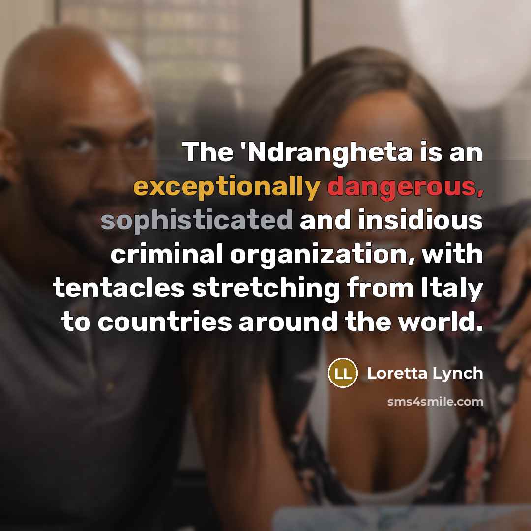 “The 'Ndrangheta is an exceptionally dangerous, sophisticated and insidious criminal organization, with tentacles stretching from Italy to countries around the world.” quote by Loretta Lynch