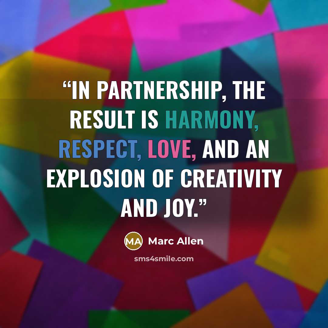 “In partnership, the result is harmony, respect, love, and an explosion of creativity and joy.” quote by Marc Allen