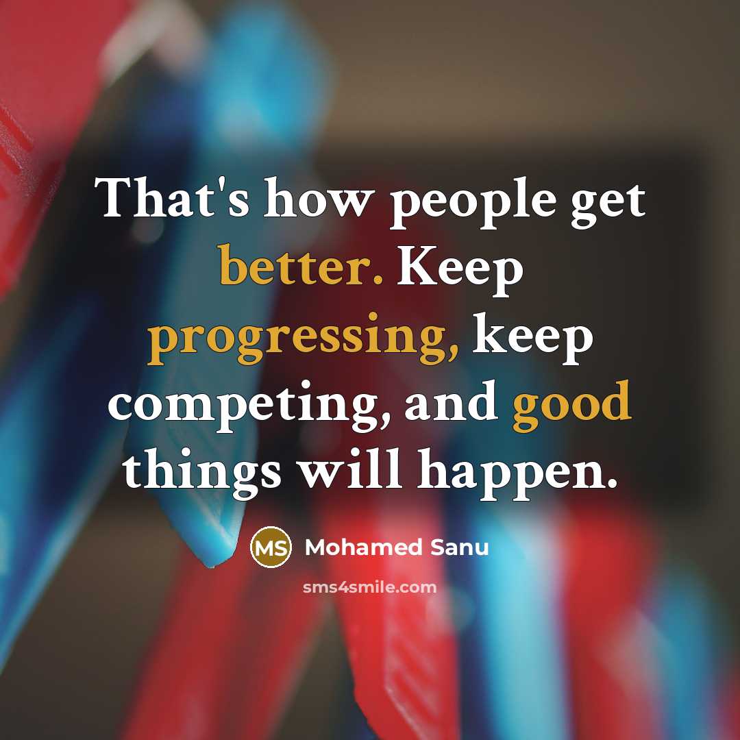 “That's how people get better. Keep progressing, keep competing, and good things will happen.” quote by Mohamed Sanu