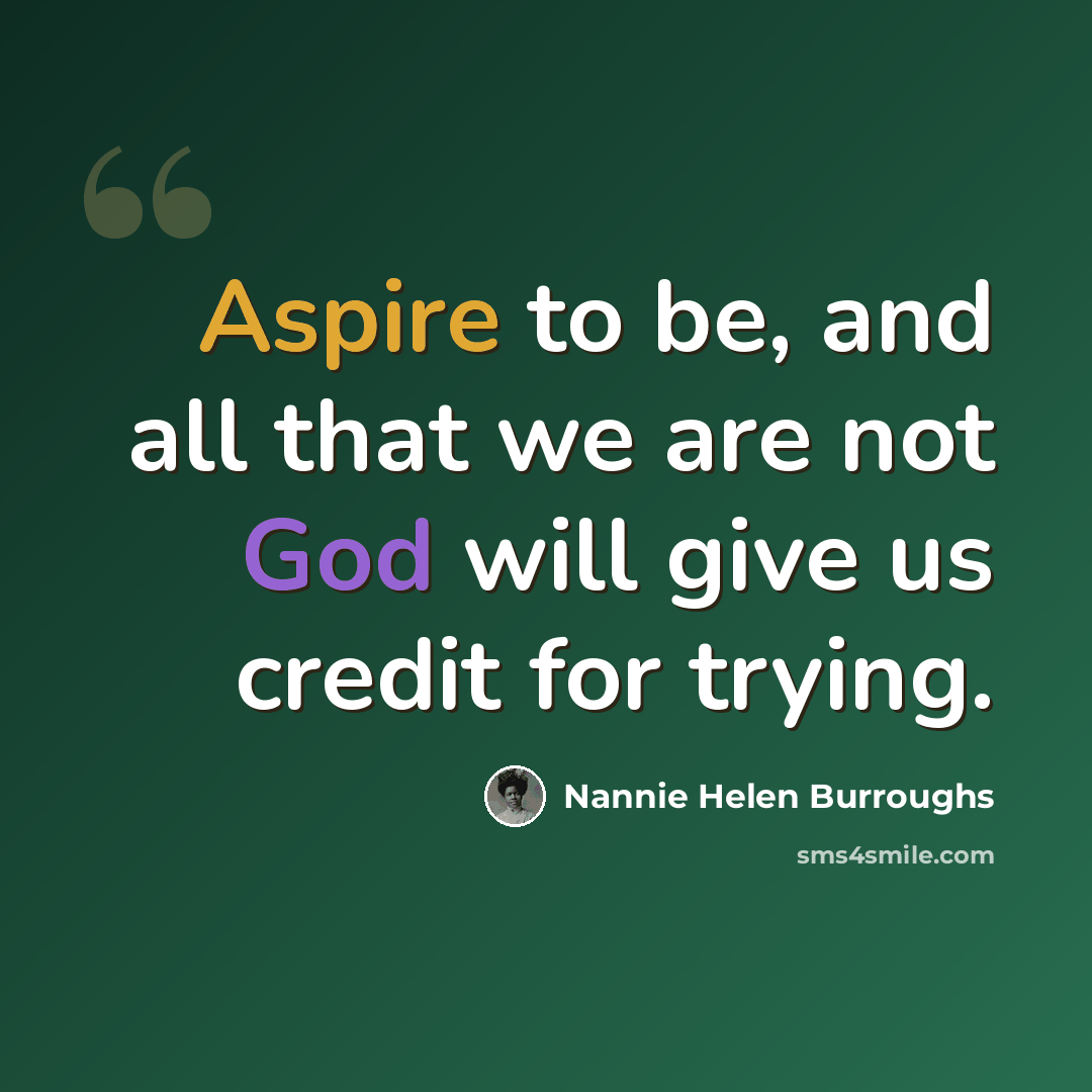 “Aspire to be, and all that we are not God will give us credit for trying.” quote by Nannie Helen Burroughs