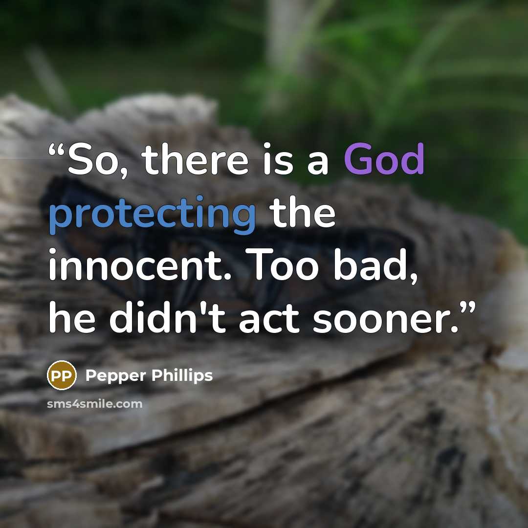 “So, there is a God protecting the innocent. Too bad, he didn't act sooner.” quote by Pepper Phillips