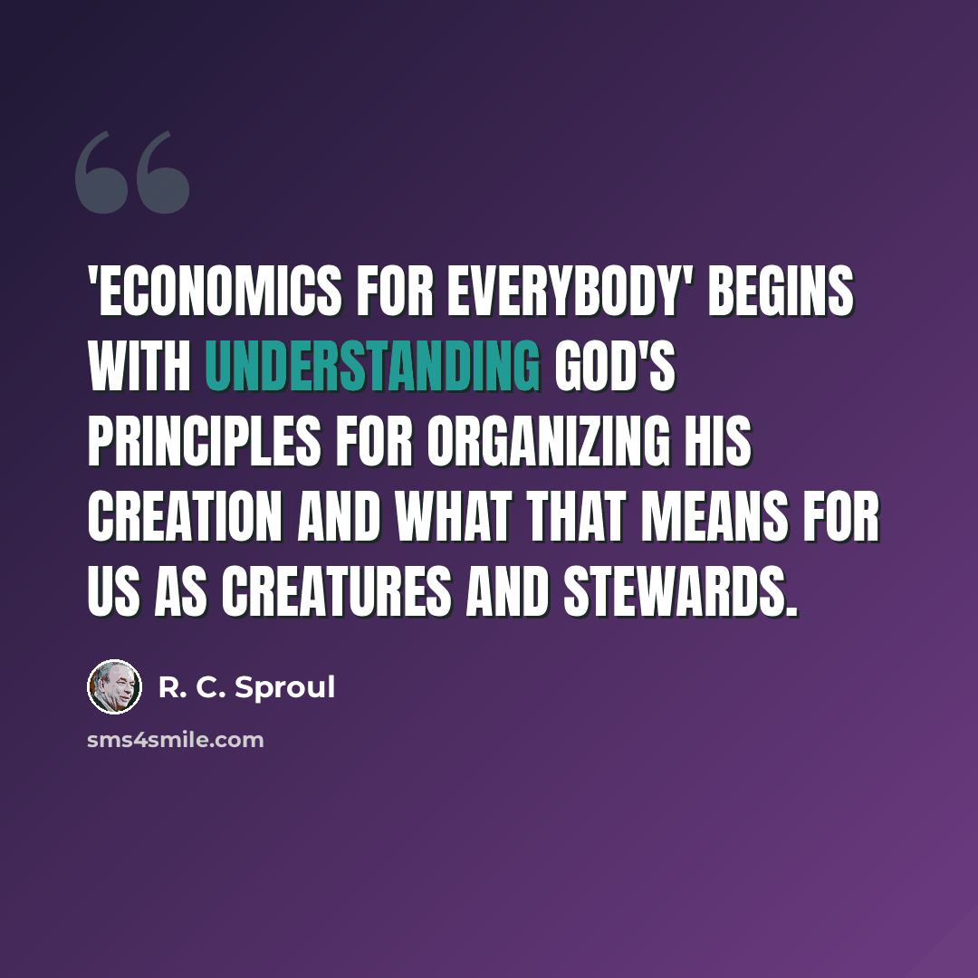 “'Economics for Everybody' begins with understanding God's principles for organizing His creation and what that means for us as creatures and stewards.” quote by R. C. Sproul