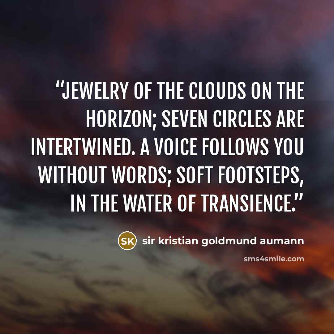 “Jewelry of the clouds on the horizon; Seven circles are intertwined. A voice follows you without words; Soft footsteps, in the water of transience.” quote by sir kristian goldmund aumann