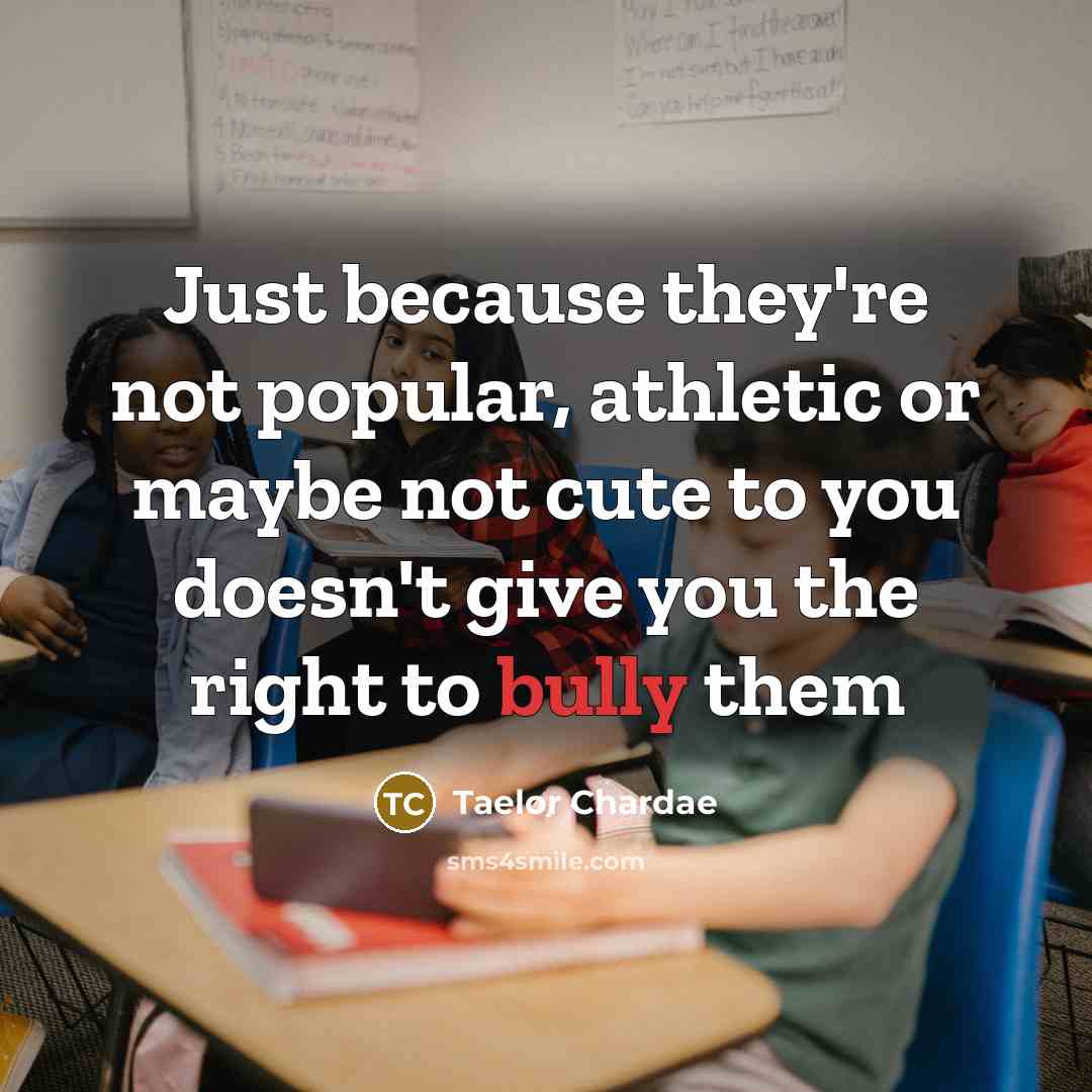“Just because they're not popular, athletic or maybe not cute to you doesn't give you the right to bully them” quote by Taelor Chardae