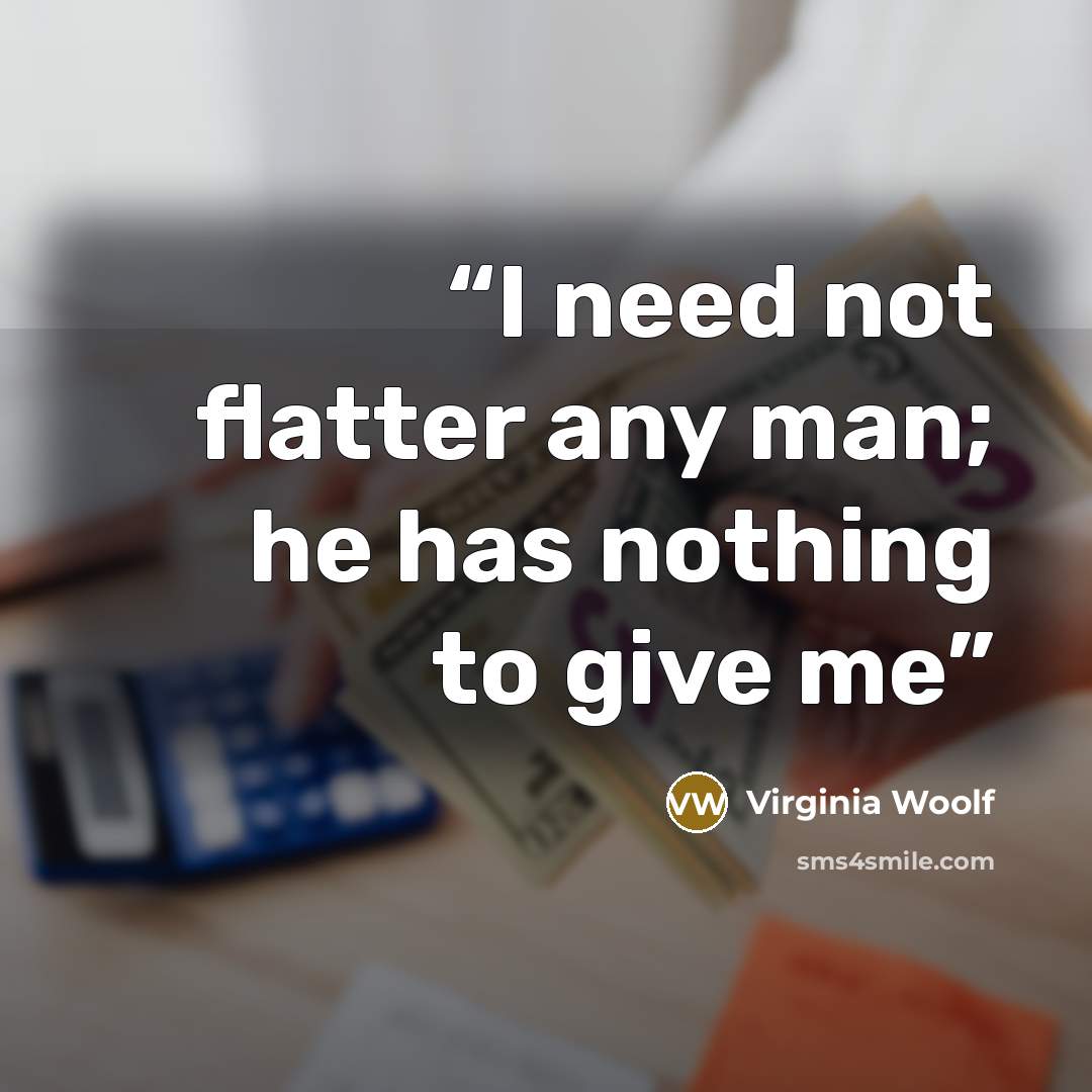“I need not flatter any man; he has nothing to give me” quote by Virginia Woolf