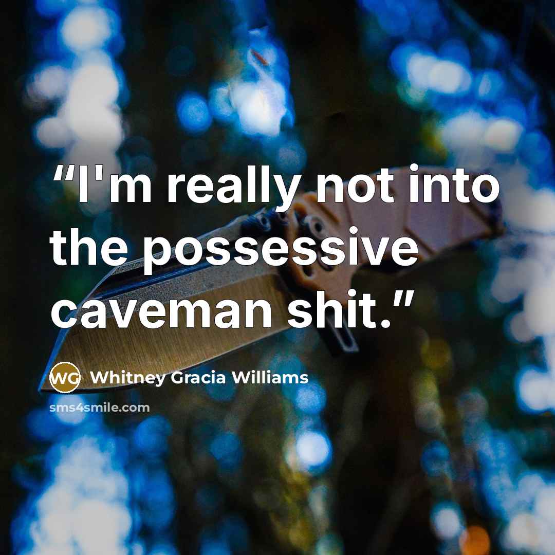 “I'm really not into the possessive caveman shit.” quote by Whitney Gracia Williams