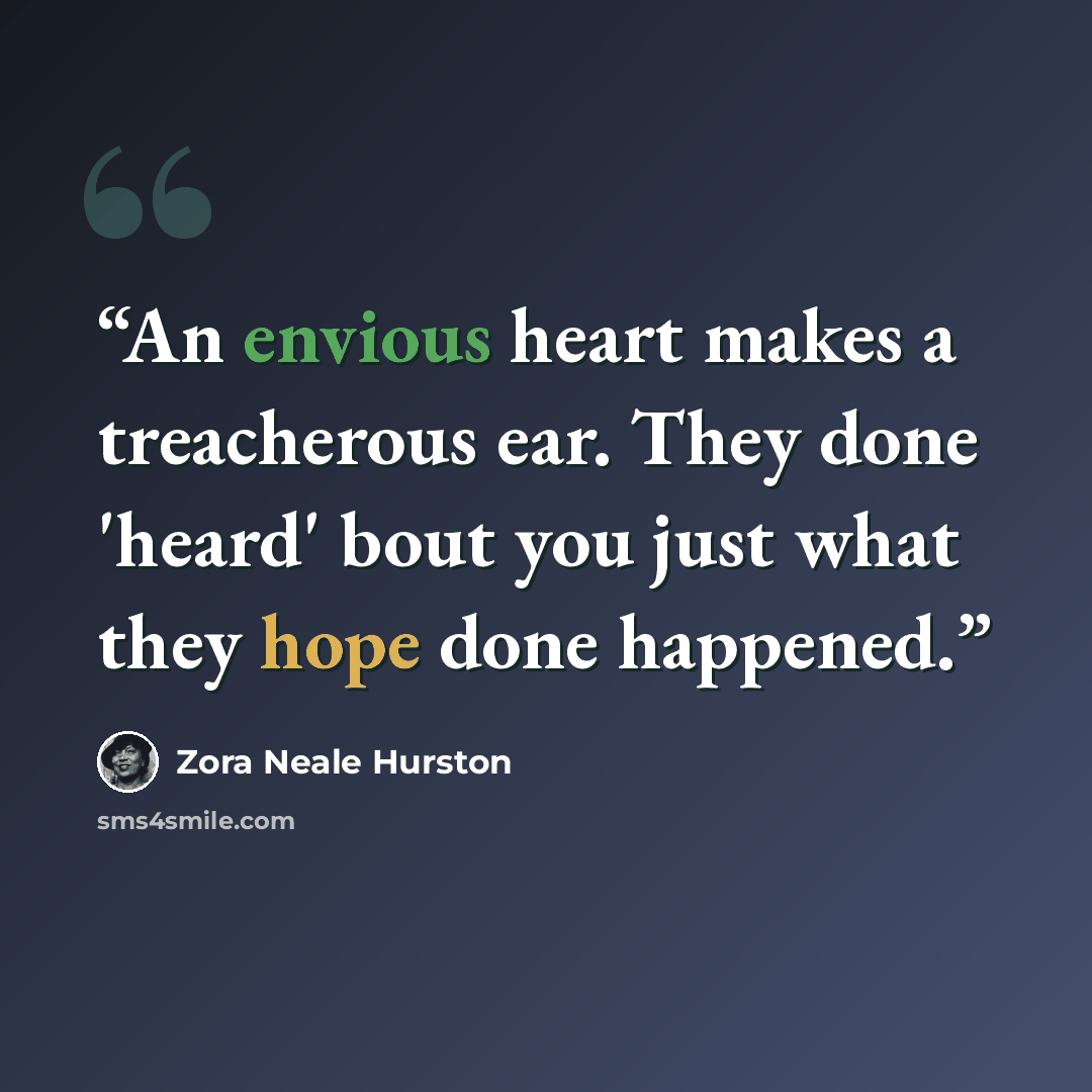 “An envious heart makes a treacherous ear. They done 'heard' bout you just what they hope done happened.” quote by Zora Neale Hurston