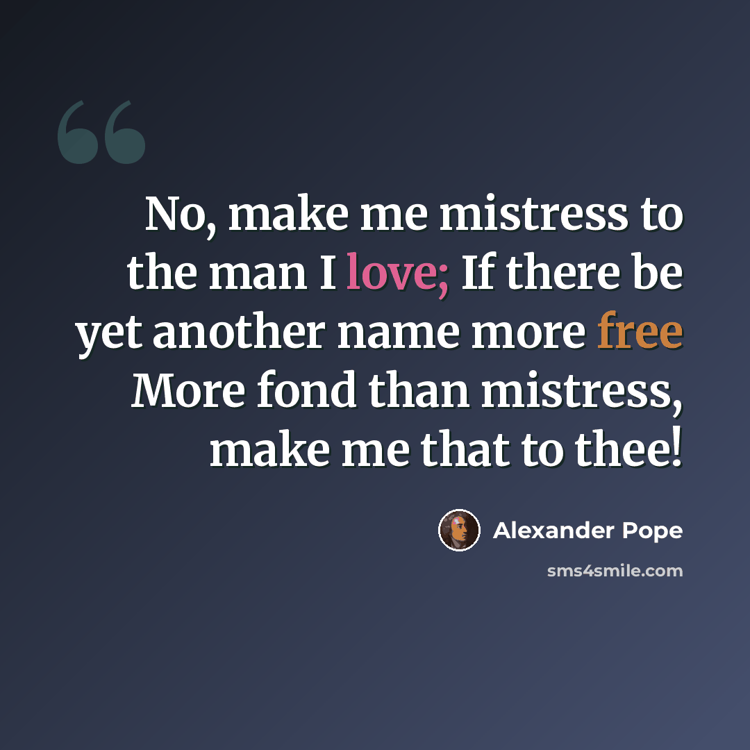 “No, make me mistress to the man I love; If there be yet another name more free More fond than mistress, make me that to thee!” quote by Alexander Pope