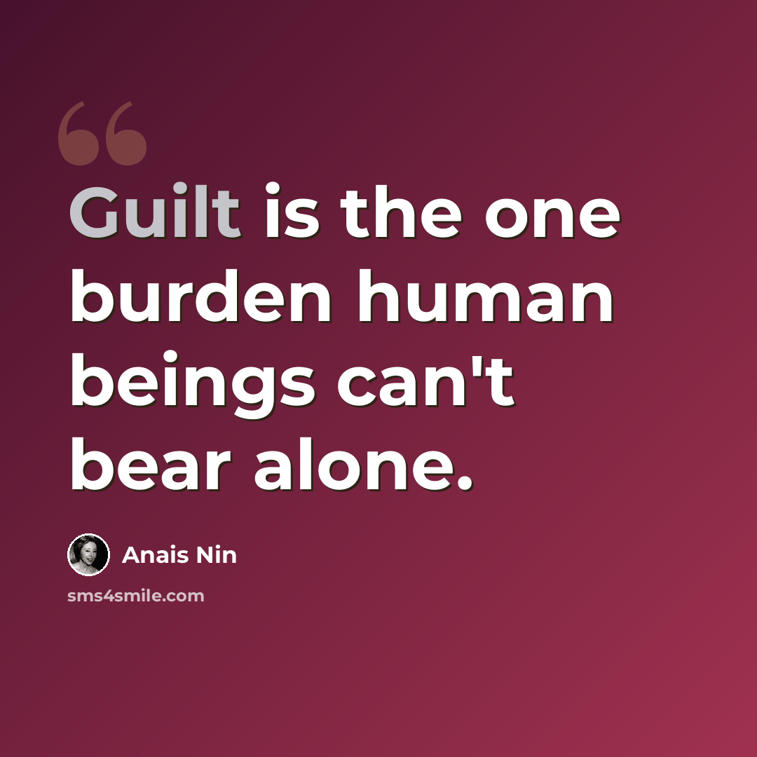 “Guilt is the one burden human beings can't bear alone.” quote by Anais Nin