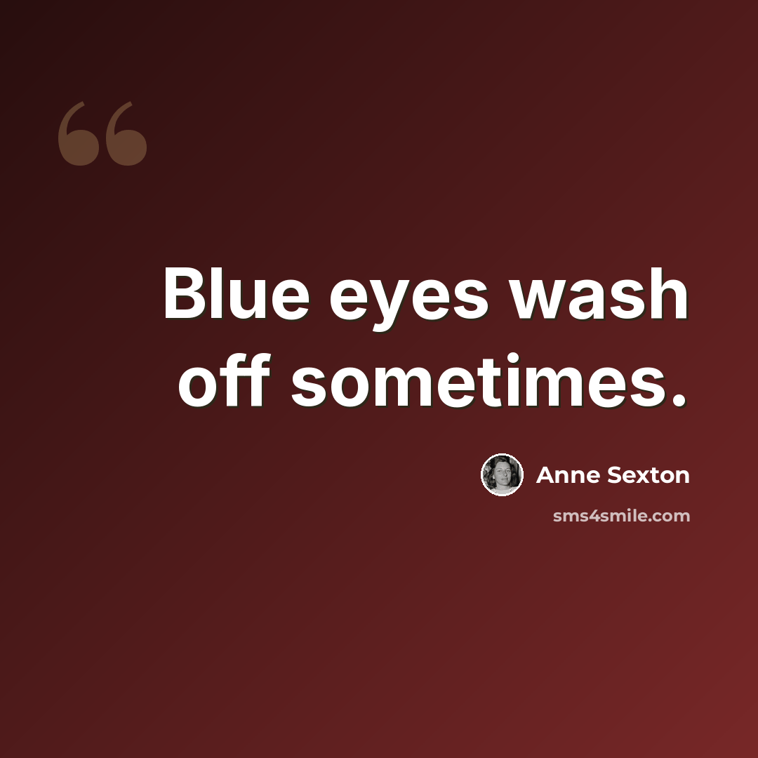 “Blue eyes wash off sometimes.” quote by Anne Sexton
