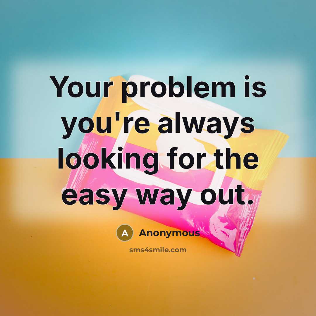 “Your problem is you're always looking for the easy way out.” quote by Anonymous