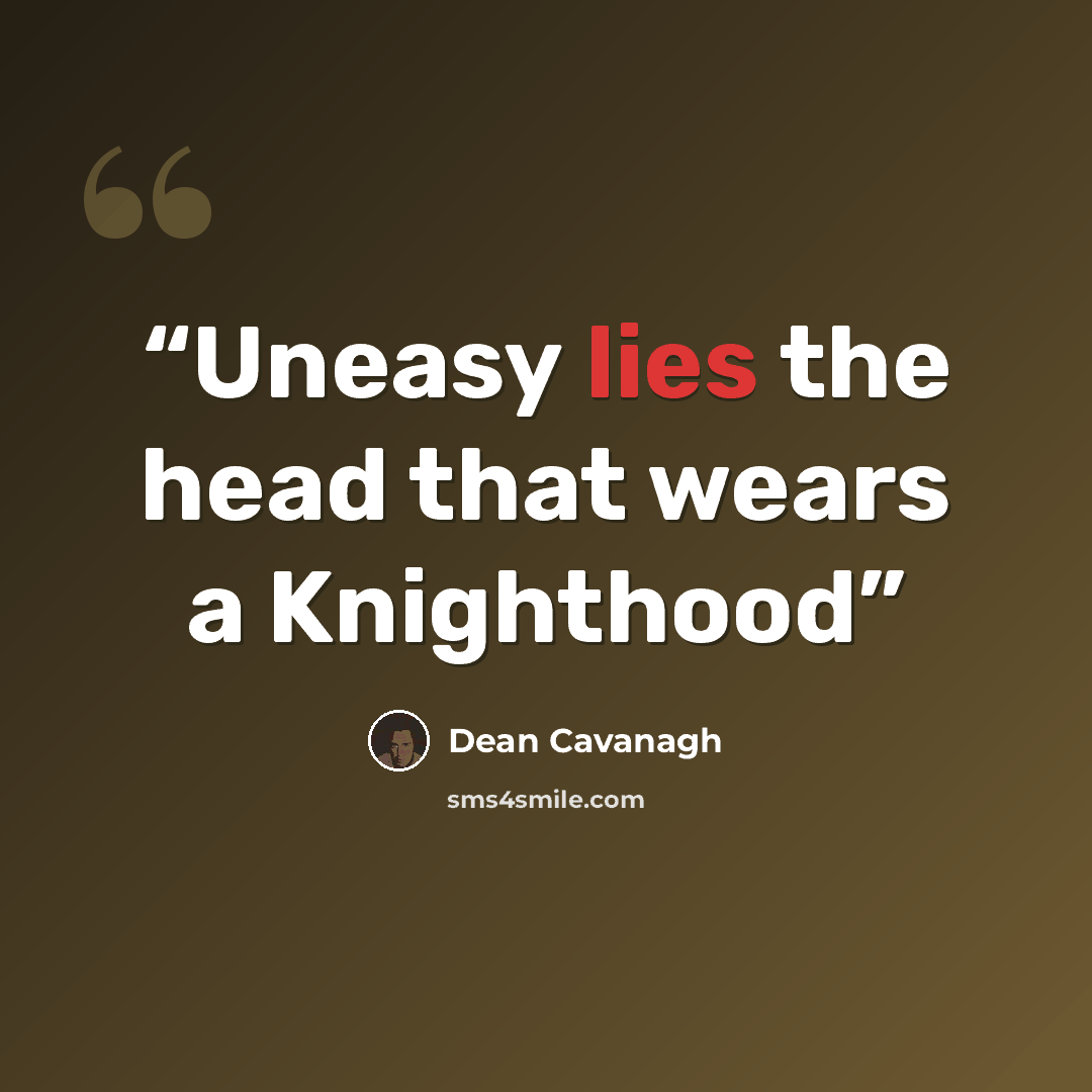 “Uneasy lies the head that wears a Knighthood” quote by Dean Cavanagh