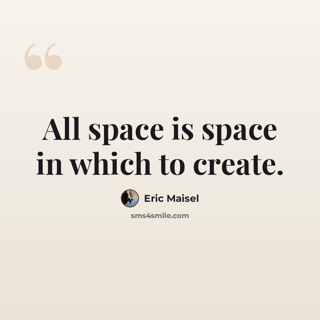 “All space is space in which to create.” quote by Eric Maisel