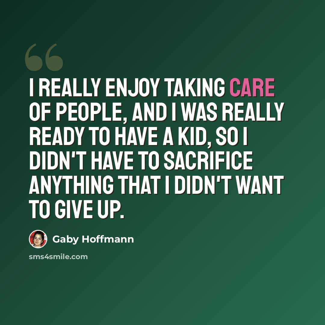 “I really enjoy taking care of people, and I was really ready to have a kid, so I didn't have to sacrifice anything that I didn't want to give up.” quote by Gaby Hoffmann