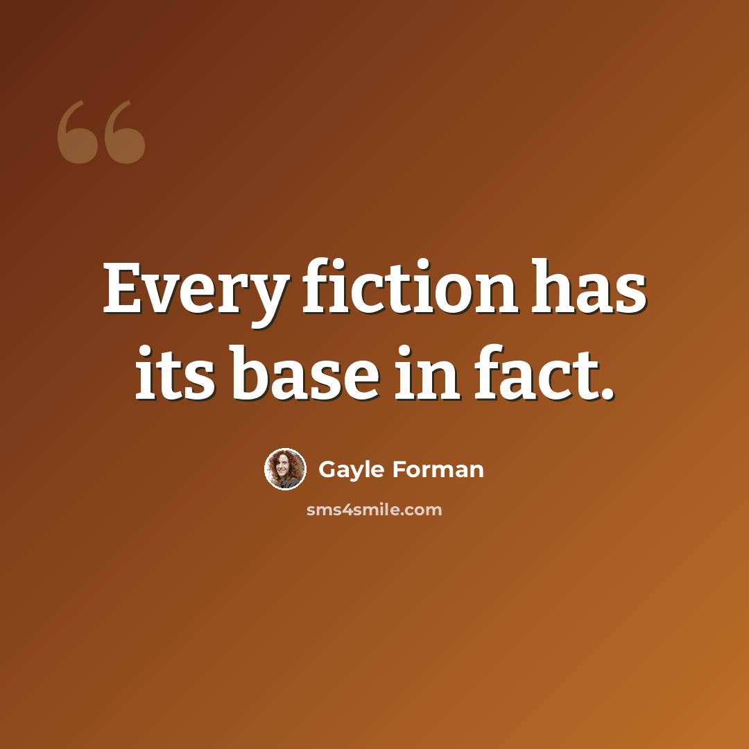“Every fiction has its base in fact.” quote by Gayle Forman