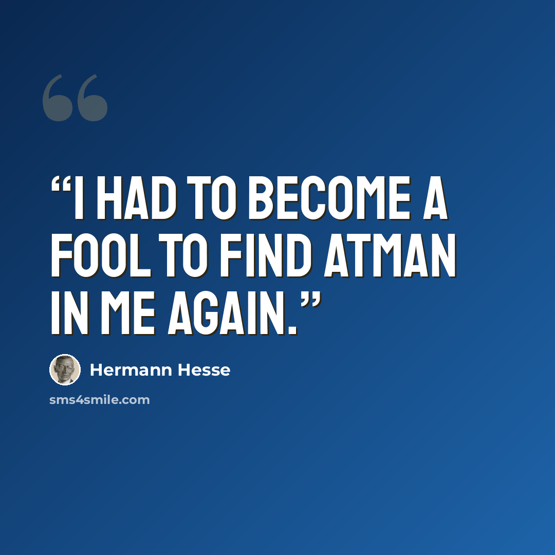 “I had to become a fool to find Atman in me again.” quote by Hermann Hesse