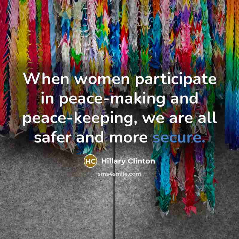 “When women participate in peace-making and peace-keeping, we are all safer and more secure.” quote by Hillary Clinton
