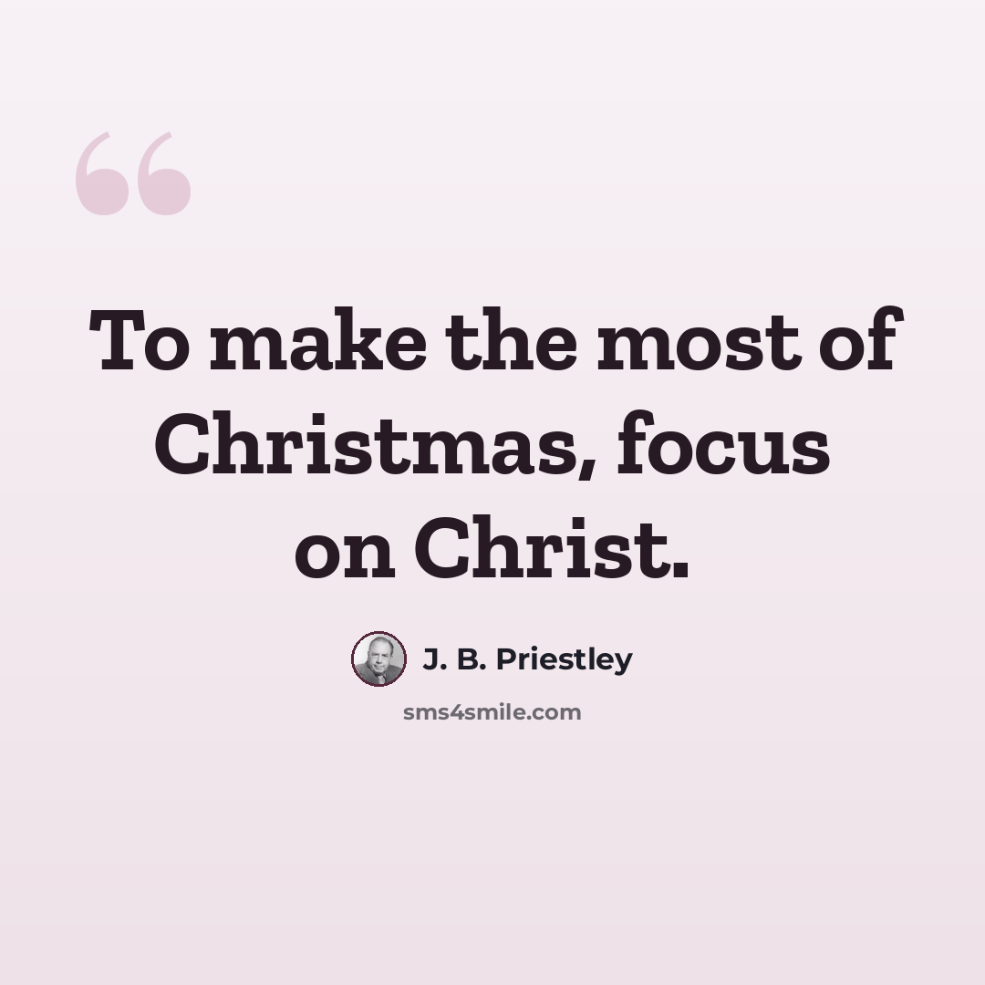 “To make the most of Christmas, focus on Christ.” quote by J. B. Priestley