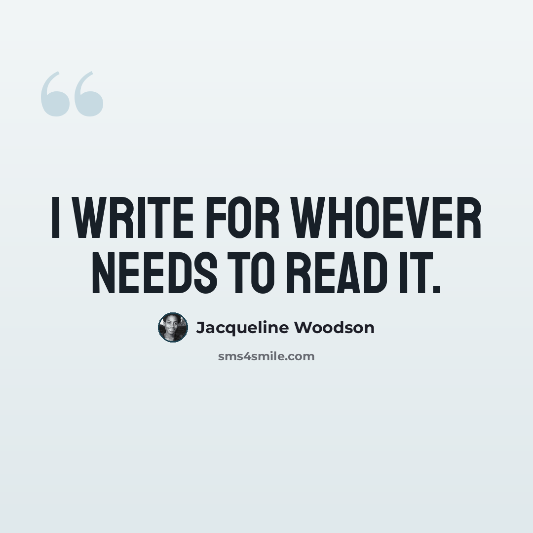 “I write for whoever needs to read it.” quote by Jacqueline Woodson