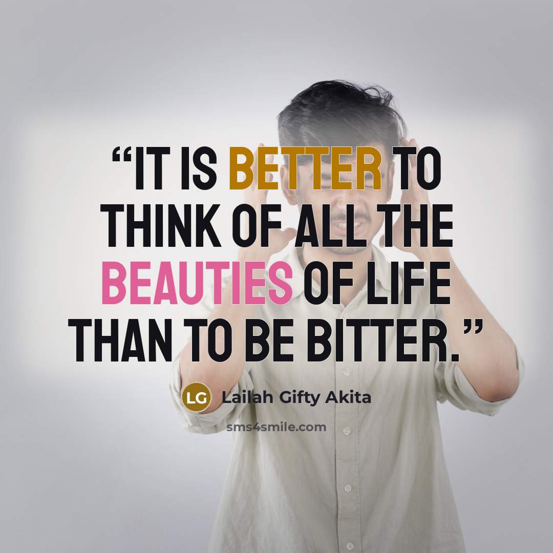 “It is better to think of all the beauties of life than to be bitter.” quote by Lailah Gifty Akita