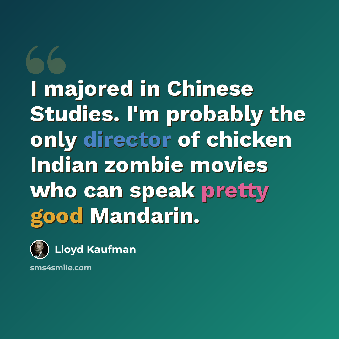 “I majored in Chinese Studies. I'm probably the only director of chicken Indian zombie movies who can speak pretty good Mandarin.” quote by Lloyd Kaufman