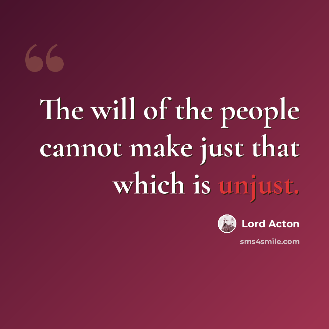 “The will of the people cannot make just that which is unjust.” quote by Lord Acton