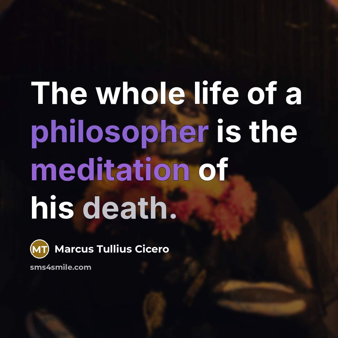 “The whole life of a philosopher is the meditation of his death.” quote by Marcus Tullius Cicero