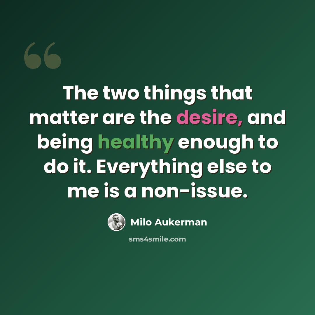 “The two things that matter are the desire, and being healthy enough to do it. Everything else to me is a non-issue.” quote by Milo Aukerman