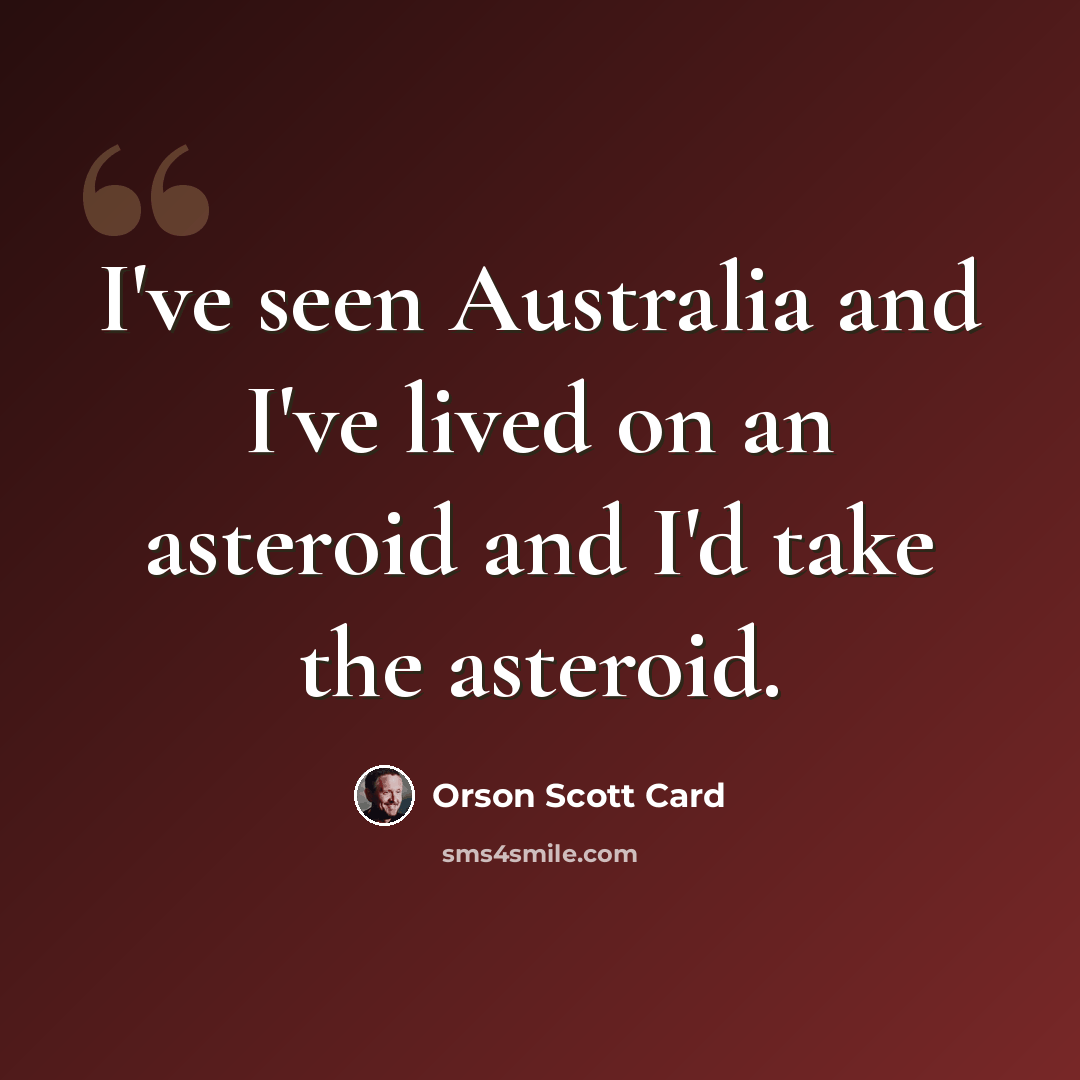 “I've seen Australia and I've lived on an asteroid and I'd take the asteroid.” quote by Orson Scott Card