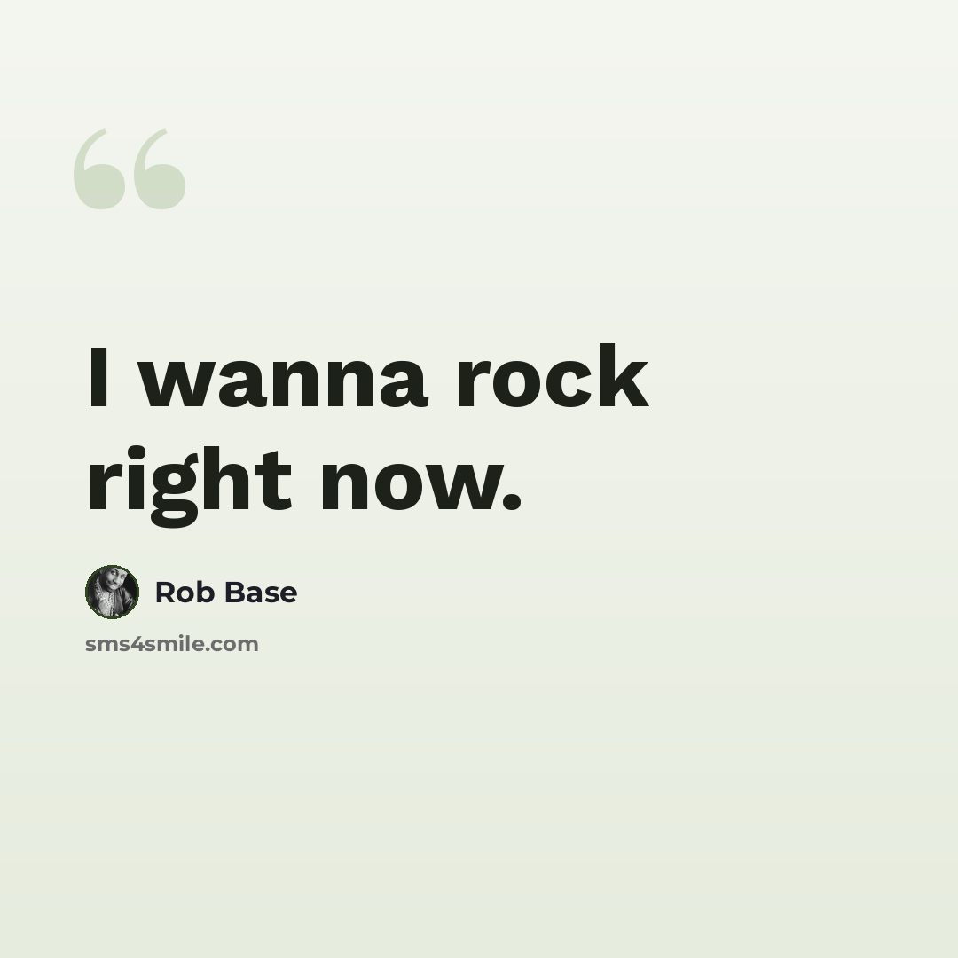 “I wanna rock right now.” quote by Rob Base