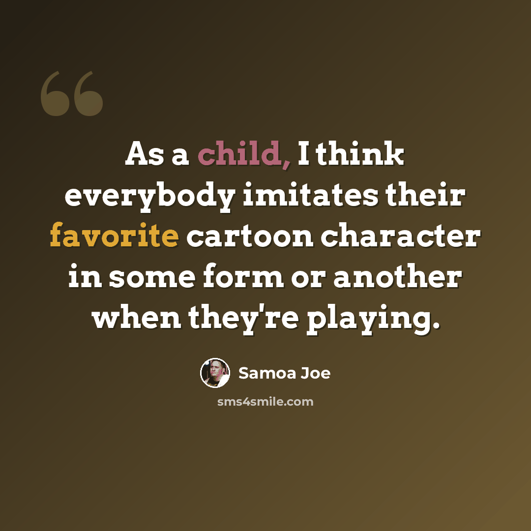 “As a child, I think everybody imitates their favorite cartoon character in some form or another when they're playing.” quote by Samoa Joe