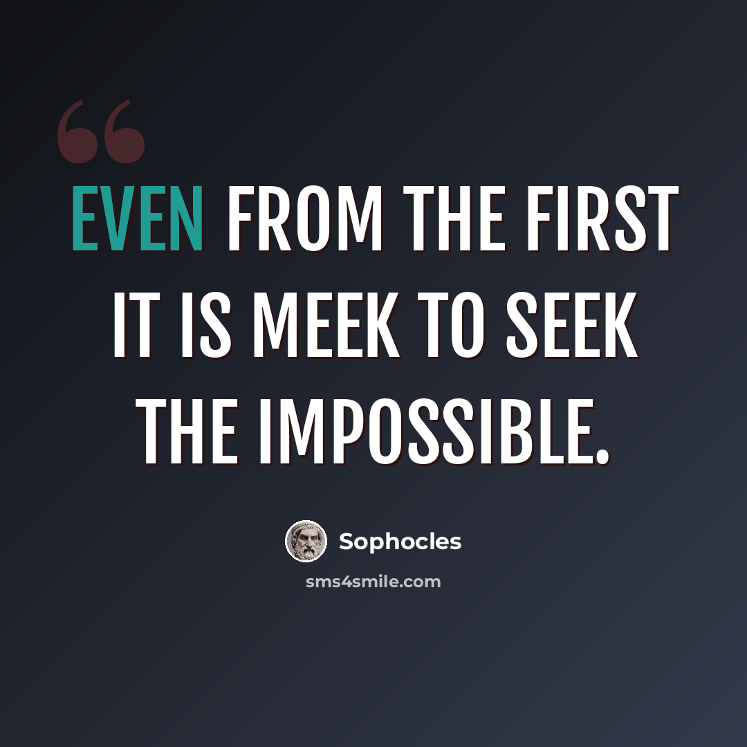 “Even from the first it is meek to seek the impossible.” quote by Sophocles