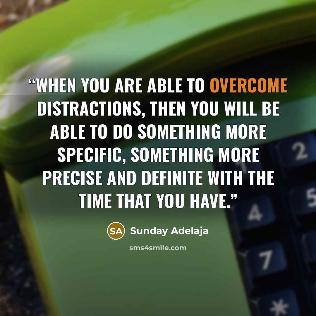 “When you are able to overcome distractions, then you will be able to do something more specific, something more precise and definite with the time that you have.” quote by Sunday Adelaja