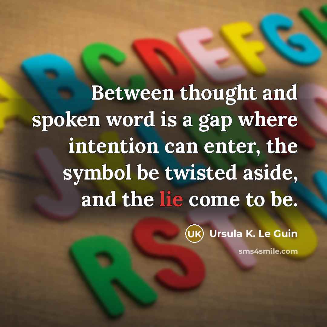 “Between thought and spoken word is a gap where intention can enter, the symbol be twisted aside, and the lie come to be.” quote by Ursula K. Le Guin