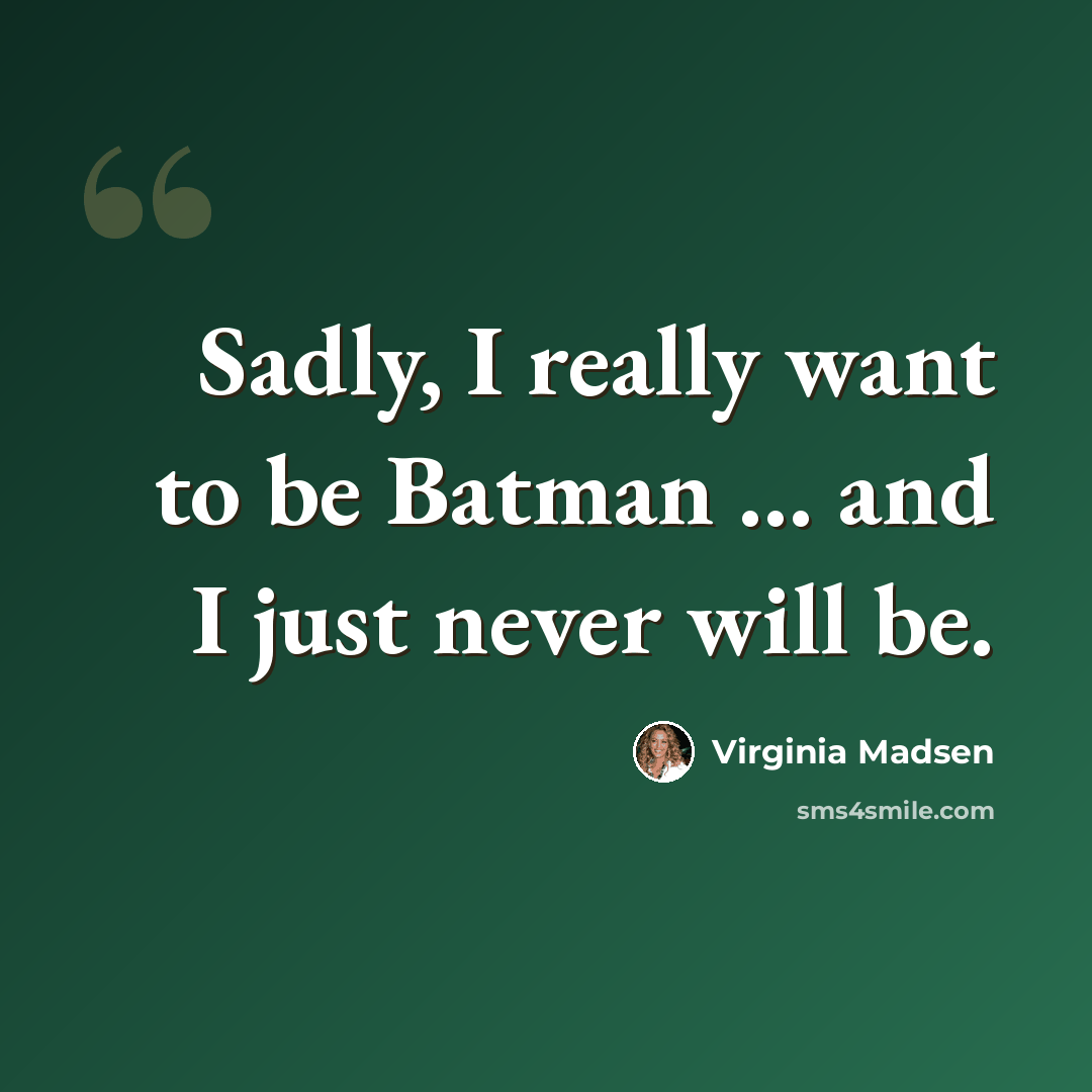 “Sadly, I really want to be Batman ... and I just never will be.” quote by Virginia Madsen